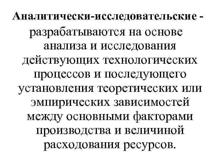 Аналитически-исследовательские - разрабатываются на основе анализа и исследования действующих технологических процессов и последующего установления