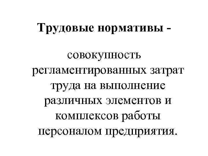 Трудовые нормативы совокупность регламентированных затрат труда на выполнение различных элементов и комплексов работы персоналом