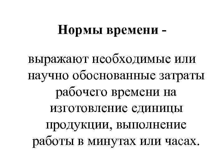 Нормы времени выражают необходимые или научно обоснованные затраты рабочего времени на изготовление единицы продукции,
