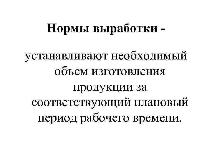 Нормы выработки устанавливают необходимый объем изготовления продукции за соответствующий плановый период рабочего времени. 