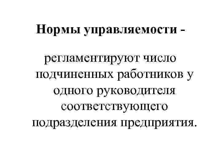 Нормы управляемости регламентируют число подчиненных работников у одного руководителя соответствующего подразделения предприятия. 