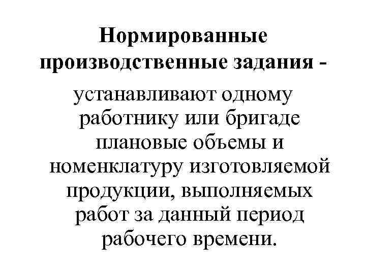 Нормированные производственные задания устанавливают одному работнику или бригаде плановые объемы и номенклатуру изготовляемой продукции,