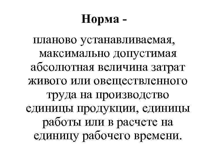 Норма планово устанавливаемая, максимально допустимая абсолютная величина затрат живого или овеществленного труда на производство