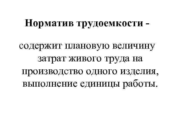 Норматив трудоемкости содержит плановую величину затрат живого труда на производство одного изделия, выполнение единицы