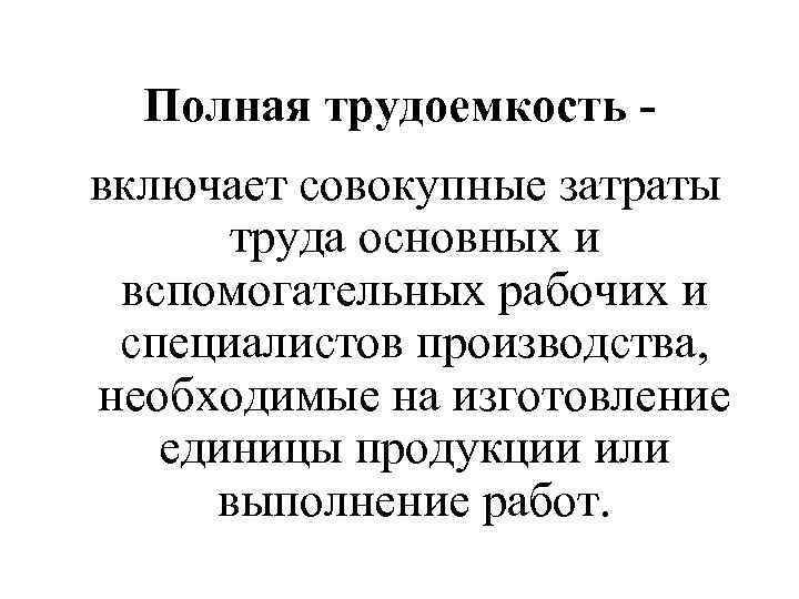 Полная трудоемкость включает совокупные затраты труда основных и вспомогательных рабочих и специалистов производства, необходимые