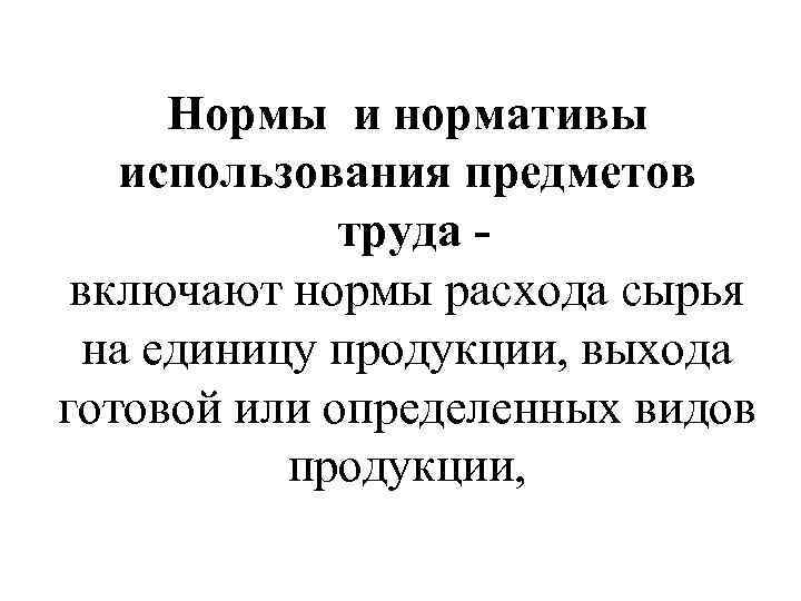 Нормы и нормативы использования предметов труда включают нормы расхода сырья на единицу продукции, выхода