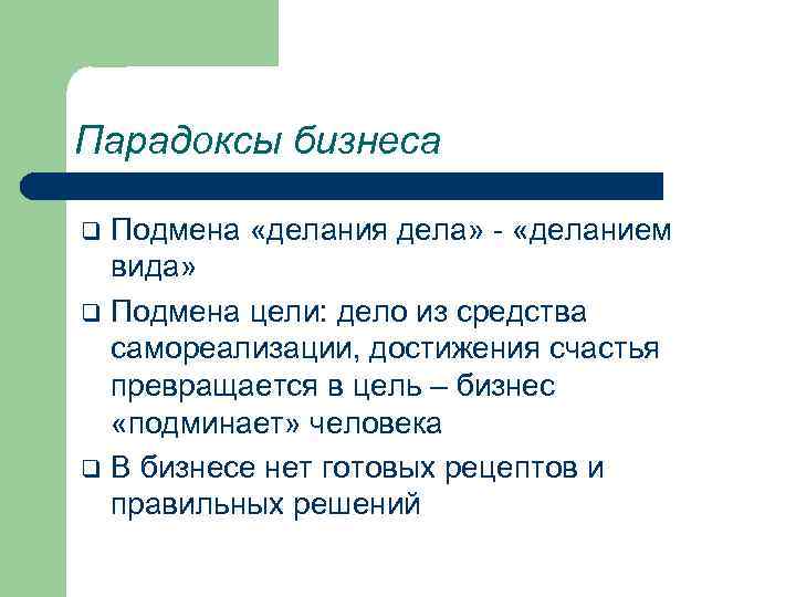 Парадоксы бизнеса Подмена «делания дела» - «деланием вида» q Подмена цели: дело из средства