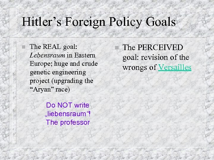 Hitler’s Foreign Policy Goals n The REAL goal: Lebensraum in Eastern Europe; huge and