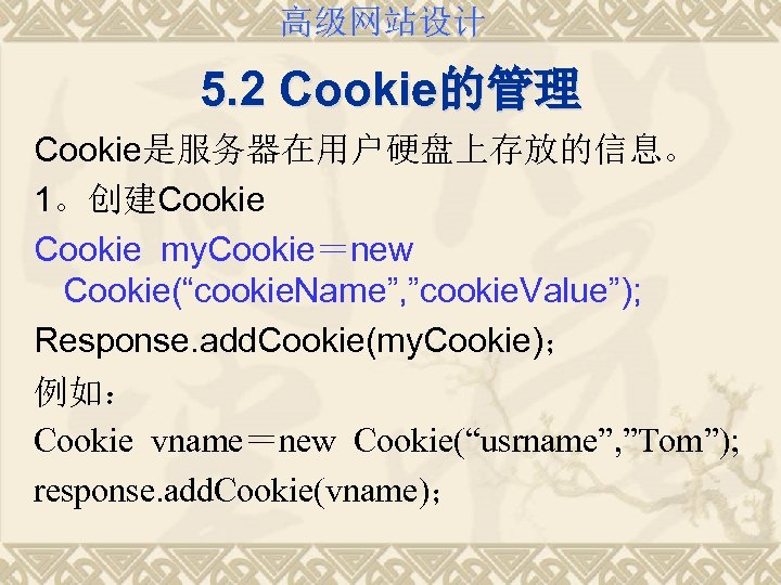 高级网站设计 5. 2 Cookie的管理 Cookie是服务器在用户硬盘上存放的信息。 1。创建Cookie my. Cookie＝new Cookie(“cookie. Name”, ”cookie. Value”); Response. add.