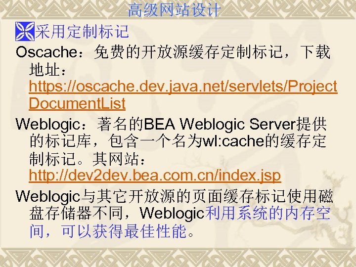 高级网站设计 Ì采用定制标记 Oscache：免费的开放源缓存定制标记，下载 地址： https: //oscache. dev. java. net/servlets/Project Document. List Weblogic：著名的BEA Weblogic Server提供
