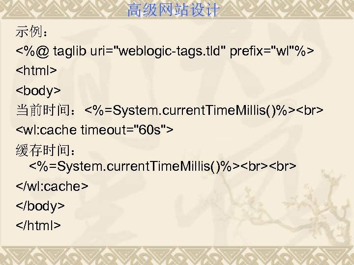 高级网站设计 示例： <%@ taglib uri="weblogic-tags. tld" prefix="wl"%> <html> <body> 当前时间：<%=System. current. Time. Millis()%> <wl: