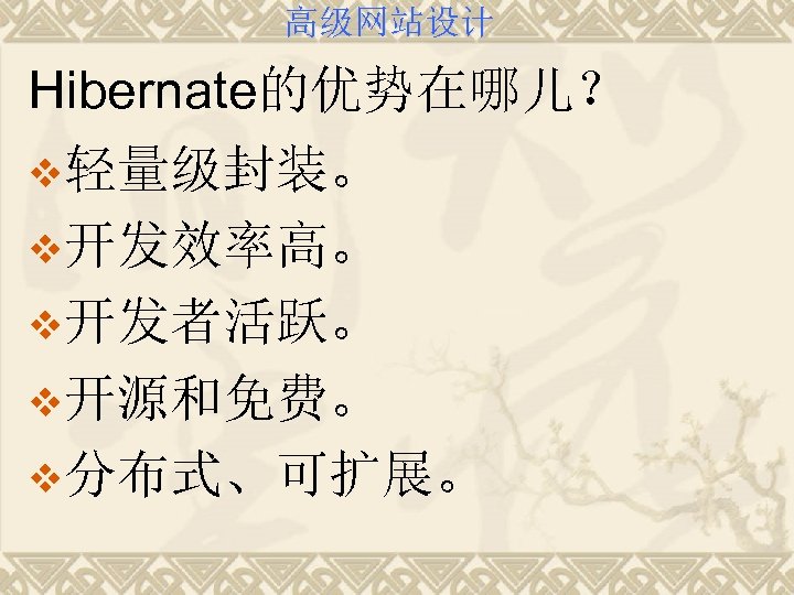 高级网站设计 Hibernate的优势在哪儿？ v轻量级封装。 v开发效率高。 v开发者活跃。 v开源和免费。 v分布式、可扩展。 
