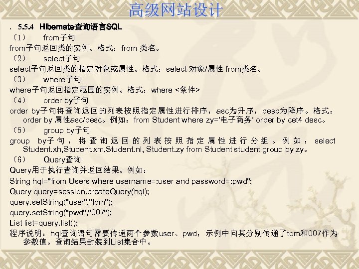 高级网站设计. 5. 5. 4 Hibernate查询语言SQL （1） from子句返回类的实例。格式：from 类名。 （2） select子句返回类的指定对象或属性。格式：select 对象/属性 from类名。 （3） where子句返回指定范围的实例。格式：where