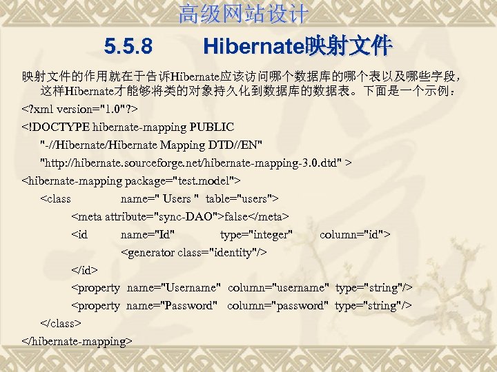 高级网站设计 5. 5. 8 Hibernate映射文件的作用就在于告诉Hibernate应该访问哪个数据库的哪个表以及哪些字段， 这样Hibernate才能够将类的对象持久化到数据库的数据表。下面是一个示例： <? xml version="1. 0"? > <!DOCTYPE hibernate-mapping PUBLIC