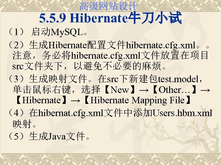 高级网站设计 5. 5. 9 Hibernate牛刀小试 （1） 启动My. SQL。 （2）生成Hibernate配置文件hibernate. cfg. xml。。 注意，务必将hibernate. cfg. xml文件放置在项目