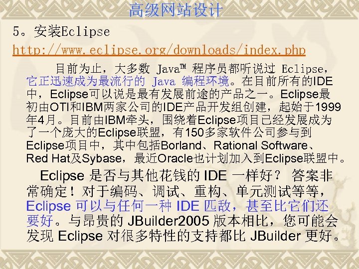 高级网站设计 5。安装Eclipse http: //www. eclipse. org/downloads/index. php 目前为止，大多数 Java™ 程序员都听说过 Eclipse， 它正迅速成为最流行的 Java 编程环境。在目前所有的IDE