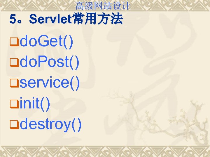 高级网站设计 5。Servlet常用方法 qdo. Get() qdo. Post() qservice() qinit() qdestroy() 
