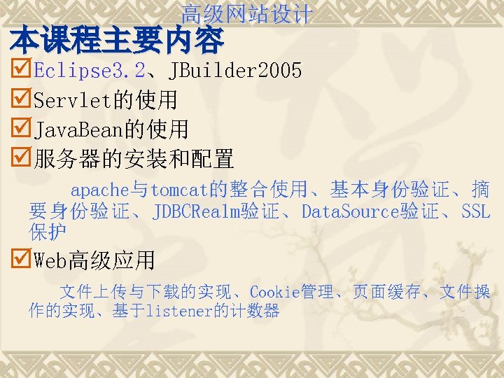 高级网站设计 本课程主要内容 þEclipse 3. 2、JBuilder 2005 þServlet的使用 þJava. Bean的使用 þ服务器的安装和配置 apache与tomcat的整合使用、基本身份验证、摘 要身份验证、JDBCRealm验证、Data. Source验证、SSL 保护