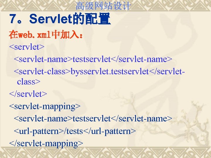 高级网站设计 7。Servlet的配置 在web. xml中加入： <servlet> <servlet-name>testservlet</servlet-name> <servlet-class>bysservlet. testservlet</servletclass> </servlet> <servlet-mapping> <servlet-name>testservlet</servlet-name> <url-pattern>/tests</url-pattern> </servlet-mapping> 