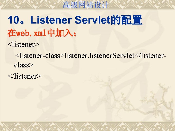 高级网站设计 10。Listener Servlet的配置 在web. xml中加入： <listener> <listener-class>listener. Servlet</listenerclass> </listener> 