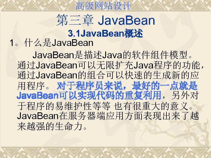 高级网站设计 第三章 Java. Bean 3. 1 Java. Bean概述 1。什么是Java. Bean是描述Java的软件组件模型。 通过Java. Bean可以无限扩充Java程序的功能， 通过Java. Bean的组合可以快速的生成新的应