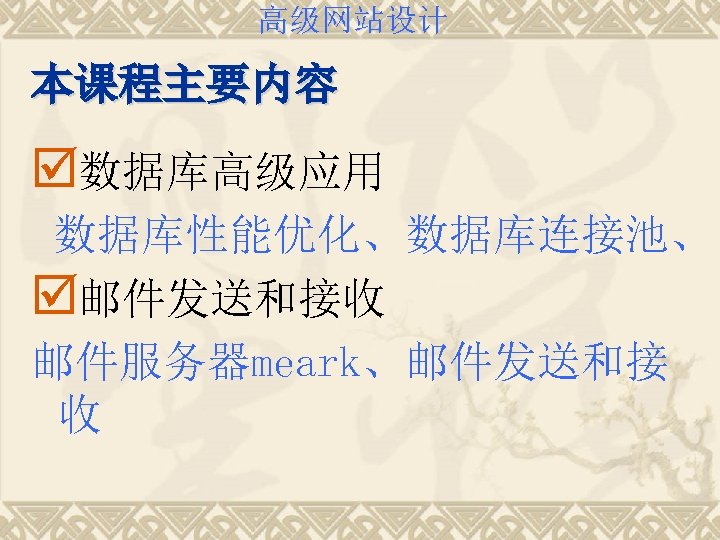 高级网站设计 本课程主要内容 þ数据库高级应用 数据库性能优化、数据库连接池、 þ邮件发送和接收 邮件服务器meark、邮件发送和接 收 