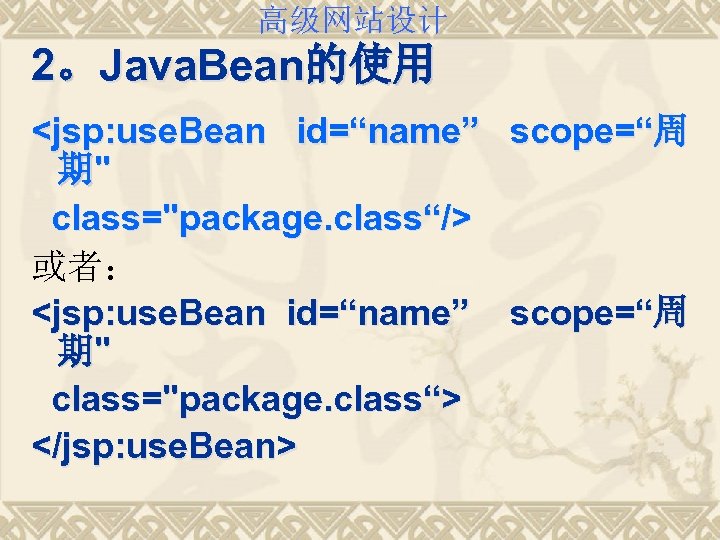 高级网站设计 2。Java. Bean的使用 <jsp: use. Bean id=“name” scope=“周 期" class="package. class“/> 或者： <jsp: use.