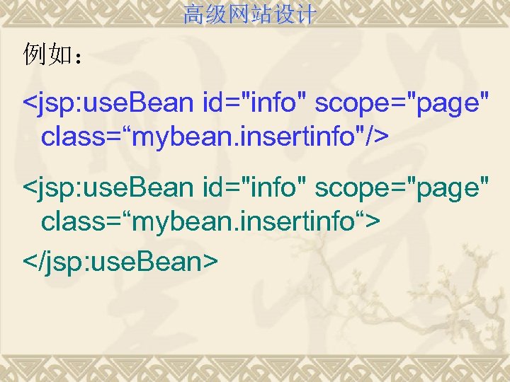 高级网站设计 例如： <jsp: use. Bean id="info" scope="page" class=“mybean. insertinfo"/> <jsp: use. Bean id="info" scope="page"