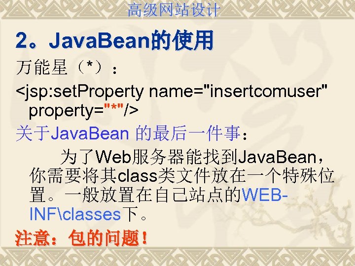高级网站设计 2。Java. Bean的使用 万能星（*）： <jsp: set. Property name="insertcomuser" property="*"/> 关于Java. Bean 的最后一件事： 为了Web服务器能找到Java. Bean，