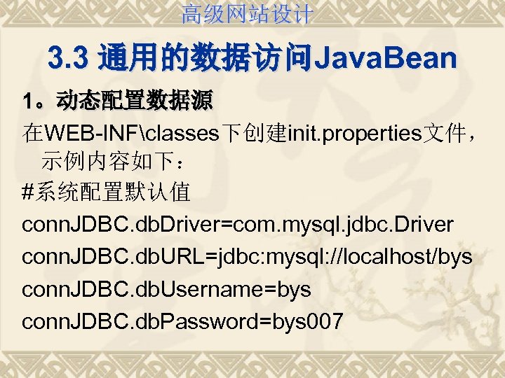 高级网站设计 3. 3 通用的数据访问Java. Bean 1。动态配置数据源 在WEB-INFclasses下创建init. properties文件， 示例内容如下： #系统配置默认值 conn. JDBC. db. Driver=com.