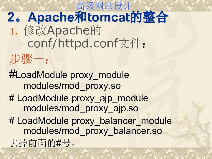 高级网站设计 2。Apache和tomcat的整合 修改Apache的 conf/httpd. conf文件： 步骤一： #Load. Module proxy_module 1. modules/mod_proxy. so # Load.