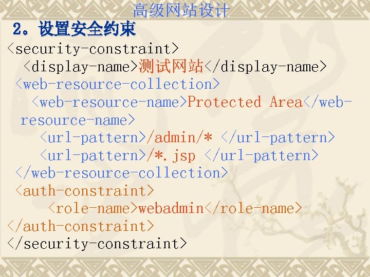 高级网站设计 2。设置安全约束 <security-constraint> <display-name>测试网站</display-name> <web-resource-collection> <web-resource-name>Protected Area</webresource-name> <url-pattern>/admin/* </url-pattern> <url-pattern>/*. jsp </url-pattern> </web-resource-collection> <auth-constraint>