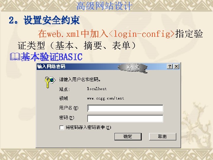 高级网站设计 2。设置安全约束 在web. xml中加入<login-config>指定验 证类型（基本、摘要、表单） &基本验证BASIC 