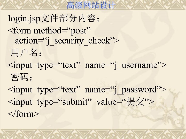高级网站设计 login. jsp文件部分内容： <form method=“post” action=“j_security_check”> 用户名： <input type=“text” name=“j_username”> 密码： <input type=“text” name=“j_password”>