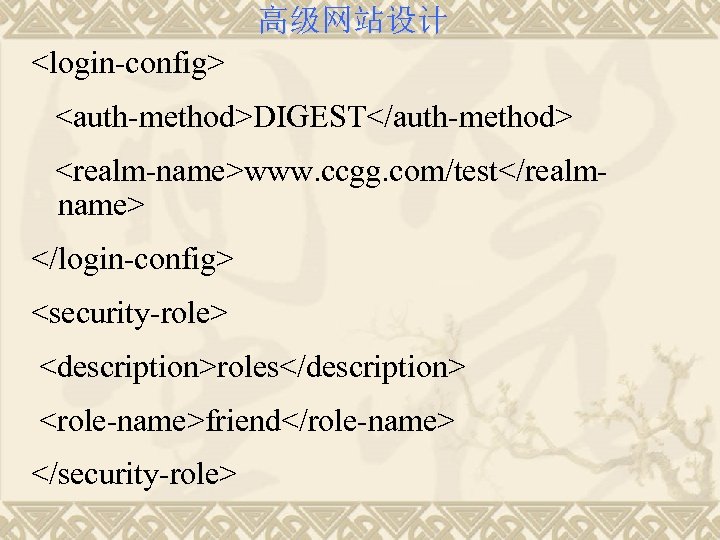 高级网站设计 <login-config> <auth-method>DIGEST</auth-method> <realm-name>www. ccgg. com/test</realmname> </login-config> <security-role> <description>roles</description> <role-name>friend</role-name> </security-role> 