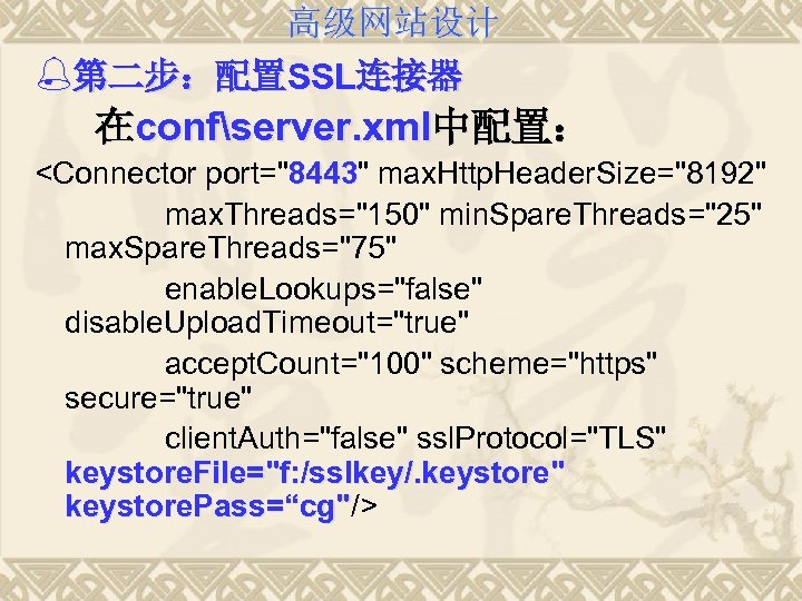 高级网站设计 %第二步：配置SSL连接器 在confserver. xml中配置： <Connector port="8443" max. Http. Header. Size="8192" 8443 max. Threads="150" min.