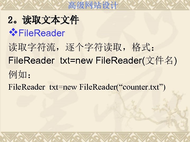高级网站设计 2。读取文本文件 v. File. Reader 读取字符流，逐个字符读取，格式： File. Reader txt=new File. Reader(文件名) 例如： File. Reader