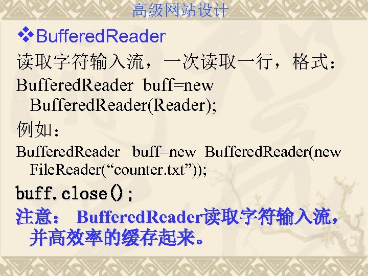 高级网站设计 v. Buffered. Reader 读取字符输入流，一次读取一行，格式： Buffered. Reader buff=new Buffered. Reader(Reader); 例如： Buffered. Reader buff=new