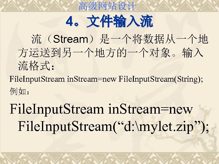 高级网站设计 4。文件输入流 流（Stream）是一个将数据从一个地 方运送到另一个地方的一个对象。输入 流格式： File. Input. Stream in. Stream=new File. Input. Stream(String); 例如：