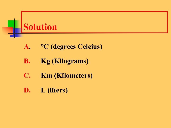 Solution A. °C (degrees Celcius) B. Kg (Kilograms) C. Km (Kilometers) D. L (liters)
