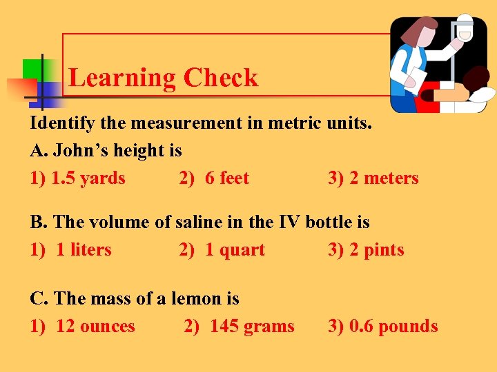 Learning Check Identify the measurement in metric units. A. John’s height is 1) 1.