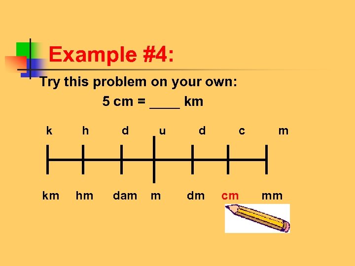 Example #4: Try this problem on your own: 5 cm = ____ km k