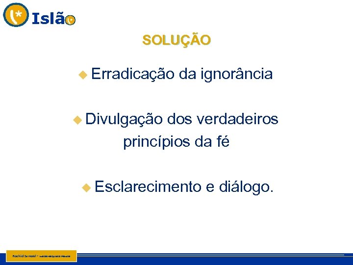 Islã SOLUÇÃO u Erradicação da ignorância u Divulgação dos verdadeiros princípios da fé u