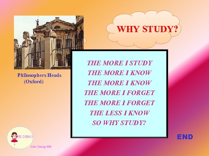 WHY STUDY? Philosophers Heads (Oxford) JFK DEMO John Cheung 9/98 THE MORE I STUDY