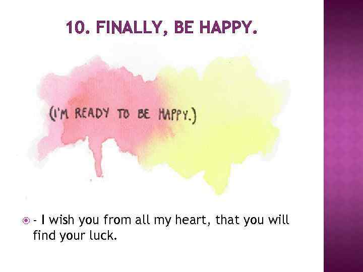 10. FINALLY, BE HAPPY. - I wish you from all my heart, that you