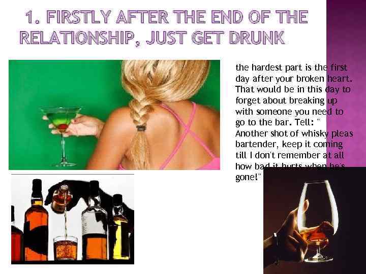 1. FIRSTLY AFTER THE END OF THE RELATIONSHIP, JUST GET DRUNK the hardest part