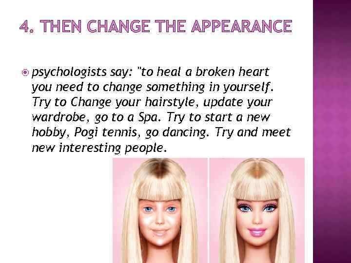 4. THEN CHANGE THE APPEARANCE psychologists say: "to heal a broken heart you need