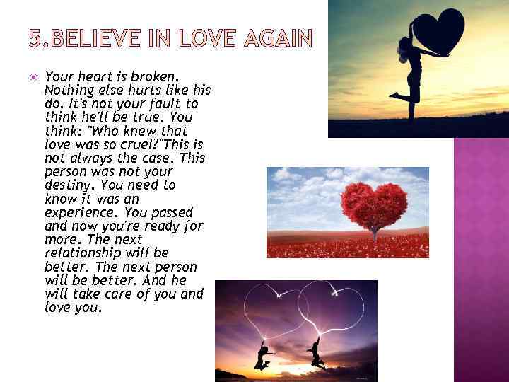 5. BELIEVE IN LOVE AGAIN Your heart is broken. Nothing else hurts like his