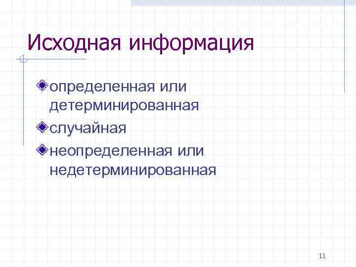 Исходная информация определенная или детерминированная случайная неопределенная или недетерминированная 11 