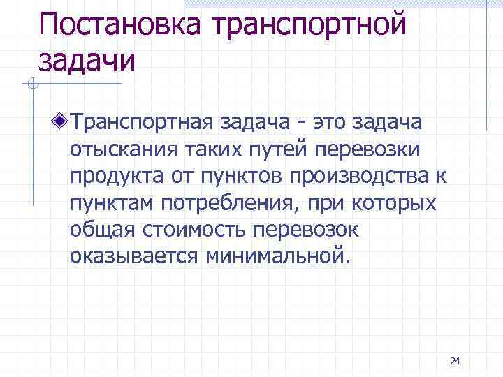 Постановка транспортной задачи Транспортная задача - это задача отыскания таких путей перевозки продукта от